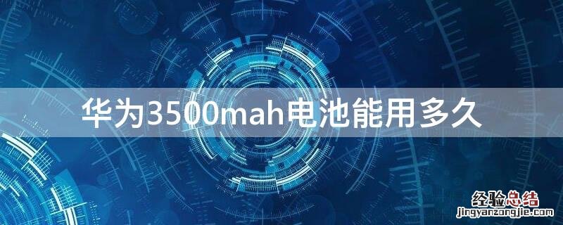 华为3500mah电池能用多久