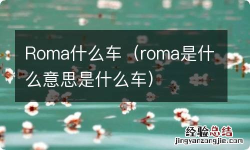 roma是什么意思是什么车 Roma什么车