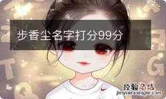 步香尘名字打分99分