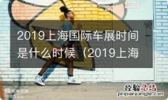 2019上海国际车展图 2019上海国际车展时间是什么时候