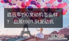 启辰车t90发动机怎么样？ 启辰t901.5t发动机怎么样