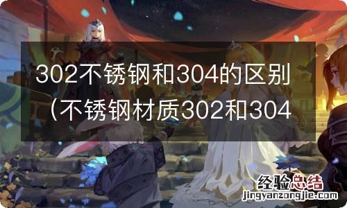 不锈钢材质302和304的区别 302不锈钢和304的区别