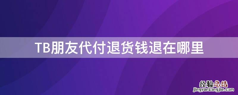 TB朋友代付退货钱退在哪里