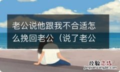 说了老公不行怎么挽回 老公说他跟我不合适怎么挽回老公