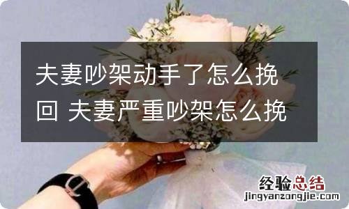 夫妻吵架动手了怎么挽回 夫妻严重吵架怎么挽回