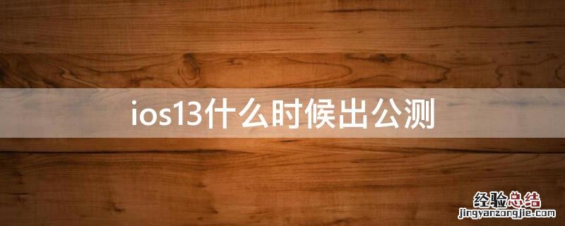 ios13什么时候出公测