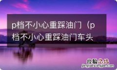 p档不小心重踩油门车头冒点白烟 p档不小心重踩油门