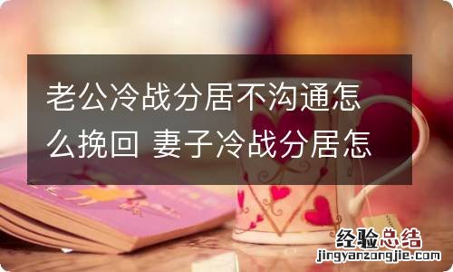 老公冷战分居不沟通怎么挽回 妻子冷战分居怎样挽回