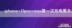 iPhone 11pro max第一次充电要多久