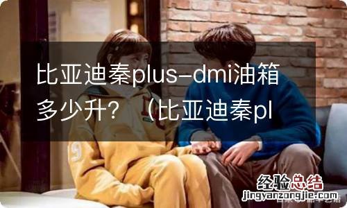 比亚迪秦plusdmi加满油多少钱 比亚迪秦plus-dmi油箱多少升？