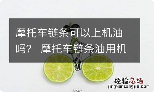 摩托车链条可以上机油吗？ 摩托车链条油用机油可以吗?