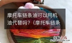 摩托车链条可不可以用机油 摩托车链条油可以用机油代替吗?