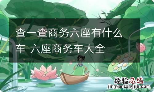 查一查商务六座有什么车 六座商务车大全