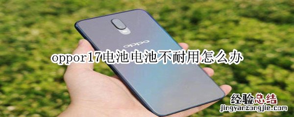 oppor17电池不耐用怎么办吗