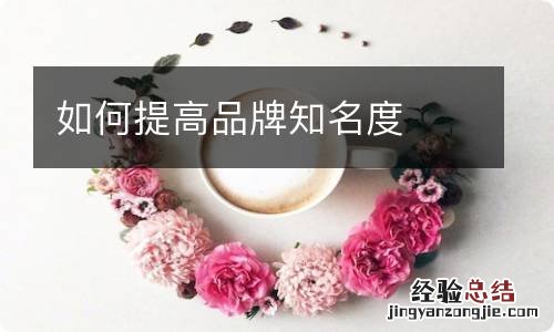 如何提高品牌知名度