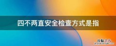 四不两直安全检查方式是指什么