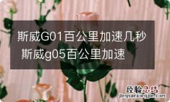 斯威G01百公里加速几秒 斯威g05百公里加速