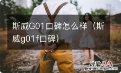 斯威g01f口碑 斯威G01口碑怎么样