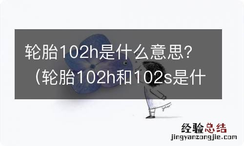 轮胎102h和102s是什么意思 轮胎102h是什么意思？