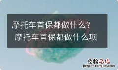 摩托车首保都做什么？ 摩托车首保都做什么项目要多久