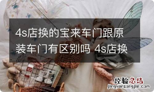 4s店换的宝来车门跟原装车门有区别吗 4s店换的宝来车门跟原装车门有区别吗多少钱