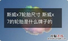 斯威x7轮胎尺寸 斯威x7的轮胎是什么牌子的