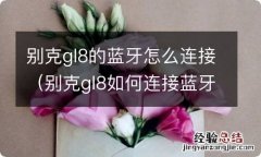 别克gl8如何连接蓝牙手机 别克gl8的蓝牙怎么连接