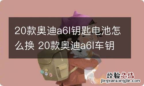 20款奥迪a6l钥匙电池怎么换 20款奥迪a6l车钥匙怎么换电池