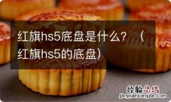 红旗hs5的底盘 红旗hs5底盘是什么？