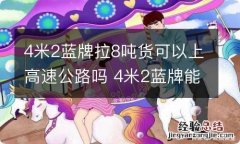 4米2蓝牌拉8吨货可以上高速公路吗 4米2蓝牌能拉几吨