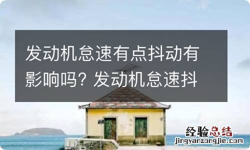 发动机怠速有点抖动有影响吗? 发动机怠速抖动有什么影响