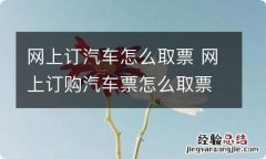 网上订汽车怎么取票 网上订购汽车票怎么取票