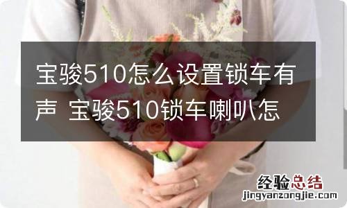 宝骏510怎么设置锁车有声 宝骏510锁车喇叭怎么让他响