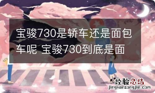 宝骏730是轿车还是面包车呢 宝骏730到底是面包车还是商务车