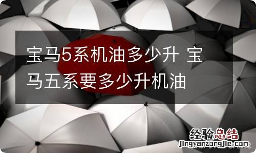 宝马5系机油多少升 宝马五系要多少升机油