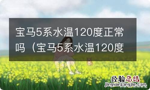 宝马5系水温120度正常吗视屏讲解下 宝马5系水温120度正常吗