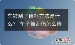 车被刮了修补方法是什么？ 车子被刮伤怎么修补最好