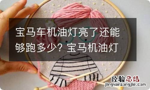 宝马车机油灯亮了还能够跑多少? 宝马机油灯亮了加多少机油