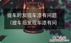 提车后发现车漆有问题 提车时发现车漆有问题