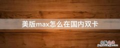 美版max怎么在国内双卡