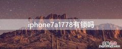 iPhone7a1778有锁吗 苹果7a1778有锁吗