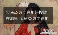 宝马x3方向盘加热按键在哪里 宝马X3方向盘加热在哪