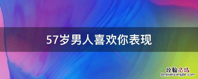 57岁男人喜欢你表现