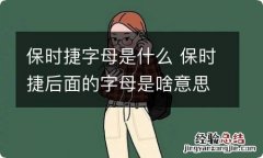 保时捷字母是什么 保时捷后面的字母是啥意思