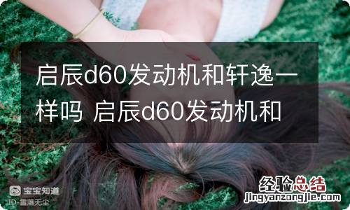 启辰d60发动机和轩逸一样吗 启辰d60发动机和轩逸一样吗多少钱