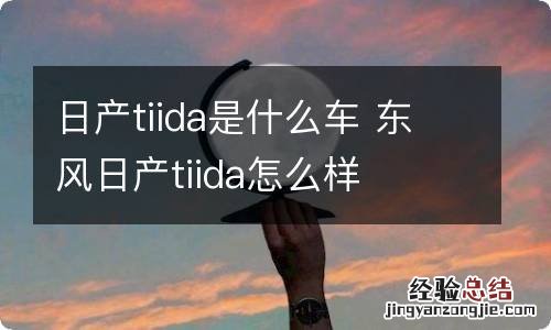 日产tiida是什么车 东风日产tiida怎么样