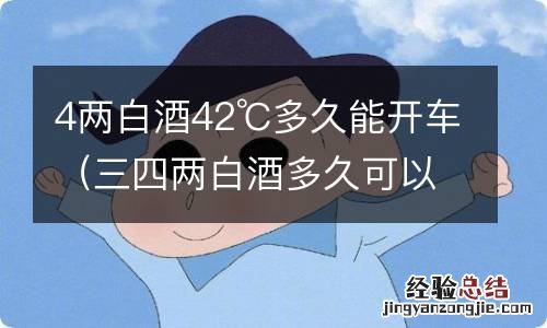 三四两白酒多久可以开车 4两白酒42℃多久能开车