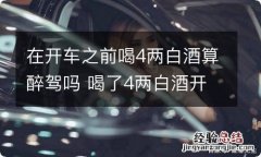 在开车之前喝4两白酒算醉驾吗 喝了4两白酒开车属于醉驾吗