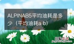 平均油耗a b ALPINAB5平均油耗是多少