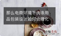 那么电商环境下洗涤用品包装设计如何合理化